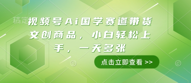 视频号Ai国学赛道带货文创商品，小白轻松上手，一天多张——生财有道创业项目网-生财有道