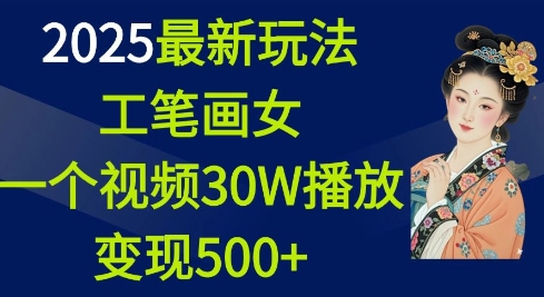 2025最新玩法，工笔画美女，一个视频30万播放变现500+——生财有道创业项目网-生财有道