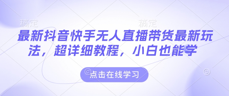 最新抖音快手无人直播带货玩法，超详细教程，小白也能学——生财有道创业项目网-生财有道