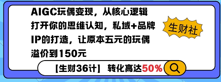 AIGC玩偶变现，从核心逻辑打开你的思维认知，私域+品牌IP的打造，让原本五元的玩偶溢价到150元——生财有道创业项目网-生财有道