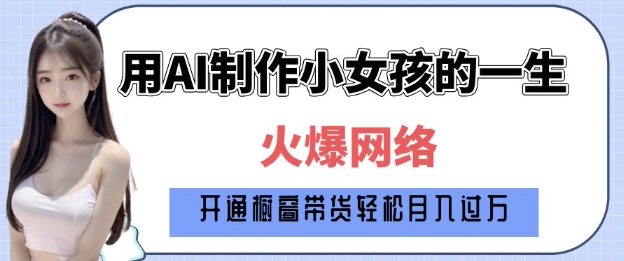 爆火AI小女孩从1岁到80岁制作教程拆解，纯原创制作，日入多张——生财有道创业项目网-生财有道