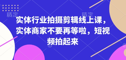实体行业拍摄剪辑线上课，实体商家不要再等啦，短视频拍起来——生财有道创业项目网-生财有道