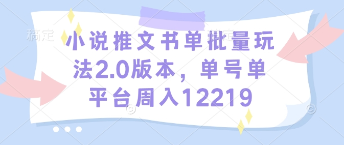 小说推文书单批量玩法2.0版本，单号单平台周入12219——生财有道创业项目网-生财有道