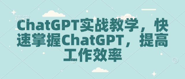 ChatGPT实战教学，快速掌握ChatGPT，提高工作效率——生财有道创业项目网-生财有道