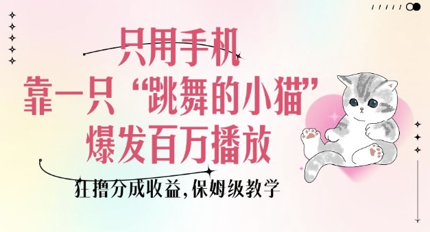 只用手机靠一只“跳舞的小猫”爆发百万播放，狂撸分成收益，保姆级教学——生财有道创业项目网-生财有道