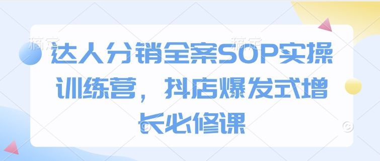 达人分销全案SOP实操训练营，抖店爆发式增长必修课——生财有道创业项目网-生财有道