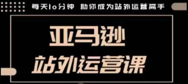 聪明的跨境人都在学的亚马逊站外运营课，每天10分钟，手把手教你成为站外运营高手——生财有道创业项目网-生财有道