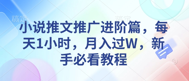 小说推文推广进阶篇，每天1小时，月入过W，新手必看教程——生财有道创业项目网-生财有道