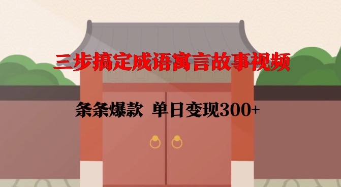 三步搞定成语寓言故事视频，条条爆款，单日变现300+——生财有道创业项目网-生财有道
