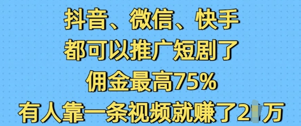 抖音微信快手都可以推广短剧了，佣金最高75%，有人靠一条视频就挣了2W——生财有道创业项目网-生财有道