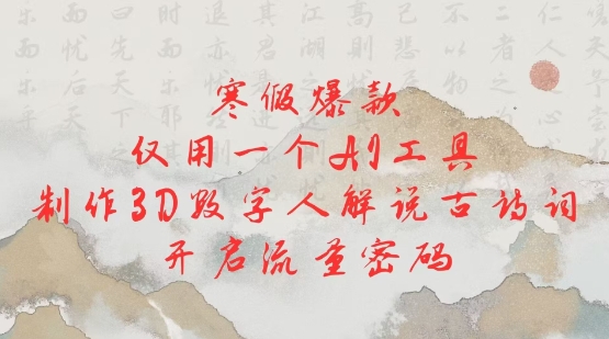 寒假爆款，仅用一个AI工具，制作3D数字人解说古诗词，开启流量密码——生财有道创业项目网-生财有道