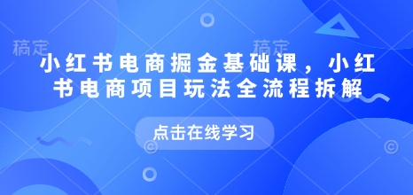 小红书电商掘金课，小红书电商项目玩法全流程拆解——生财有道创业项目网-生财有道