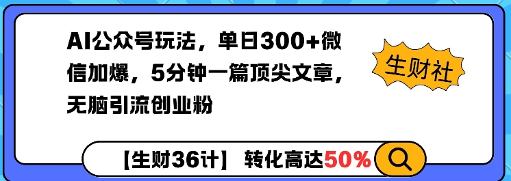 AI公众号玩法，单日300+微信加爆，5分钟一篇顶尖文章无脑引流创业粉——生财有道创业项目网-生财有道