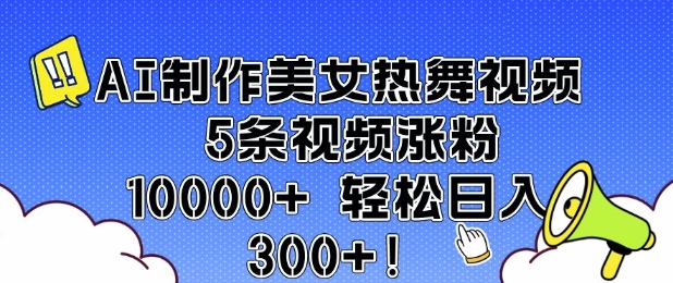 AI制作美女热舞视频 5条视频涨粉10000+ 轻松日入3张——生财有道创业项目网-生财有道