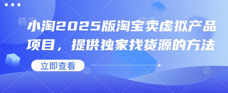 小淘2025版淘宝卖虚拟产品项目，提供独家找货源的方法——生财有道创业项目网-生财有道