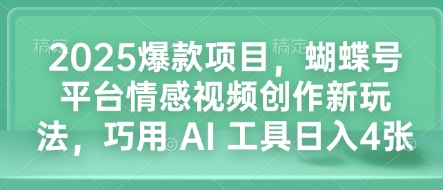 2025爆款项目，蝴蝶号平台情感视频创作新玩法，巧用 AI 工具日入4张——生财有道创业项目网-生财有道