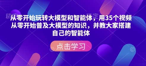从零开始玩转大模型和智能体，​用35个视频从零开始普及大模型的知识，并教大家搭建自己的智能体——生财有道创业项目网-生财有道