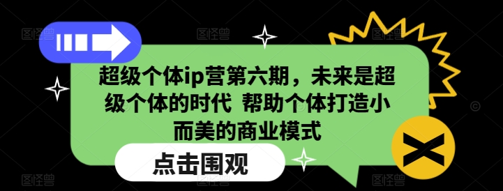超级个体ip营第六期，未来是超级个体的时代  帮助个体打造小而美的商业模式——生财有道创业项目网-生财有道