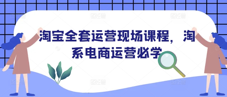 淘宝全套运营现场课程，淘系电商运营必学——生财有道创业项目网-生财有道