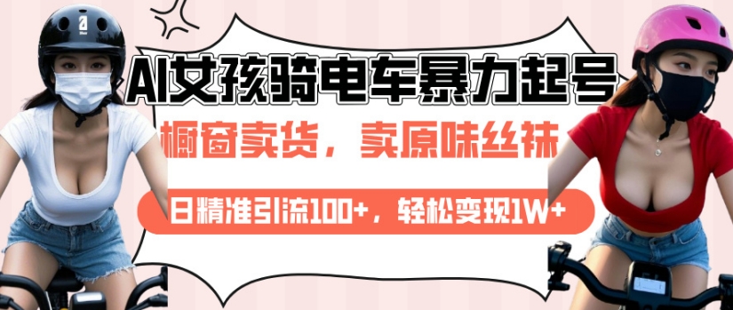 AI起号美女骑电车视频，日精准引流100+，轻松变现1W+——生财有道创业项目网-生财有道