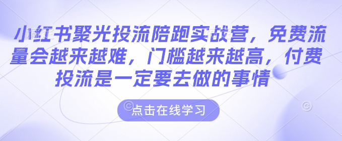小红书聚光投流陪跑实战营，免费流量会越来越难，门槛越来越高，付费投流是一定要去做的事情——生财有道创业项目网-生财有道