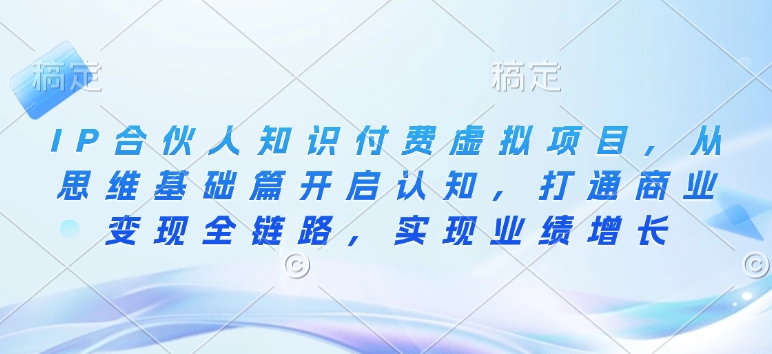 IP合伙人知识付费虚拟项目，从思维基础篇开启认知，打通商业变现全链路，实现业绩增长——生财有道创业项目网-生财有道