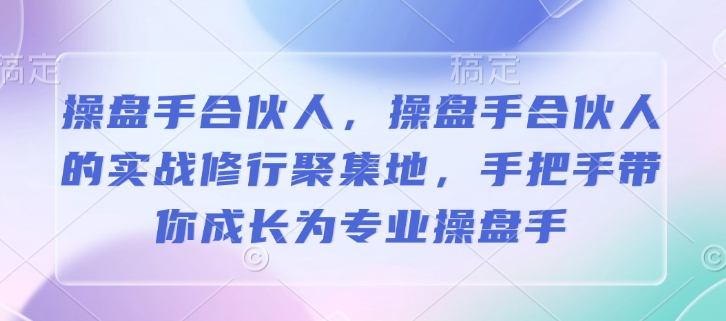 操盘手合伙人，操盘手合伙人的实战修行聚集地，手把手带你成长为专业操盘手——生财有道创业项目网-生财有道