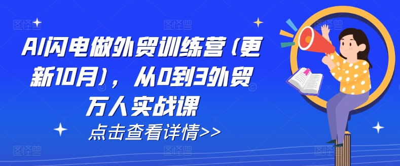 AI闪电做外贸训练营(更新25年1月)，从0到3外贸万人实战课——生财有道创业项目网-生财有道
