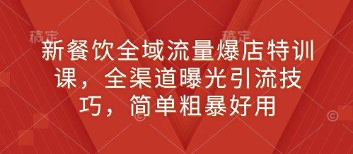 新餐饮全域流量爆店特训课，全渠道曝光引流技巧，简单粗暴好用——生财有道创业项目网-生财有道