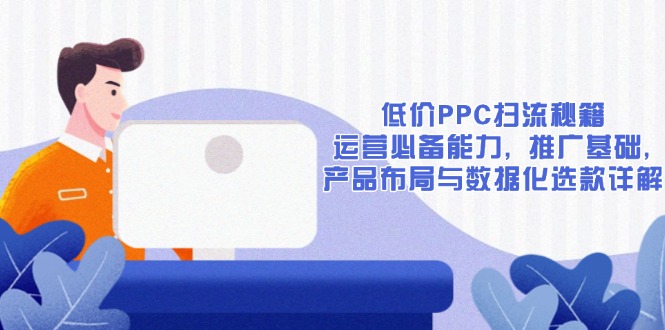 （13879期）低价PPC扫流秘籍：运营必备能力 , 推广基础 , 产品布局与数据化选款详解_生财有道创业项目网-生财有道