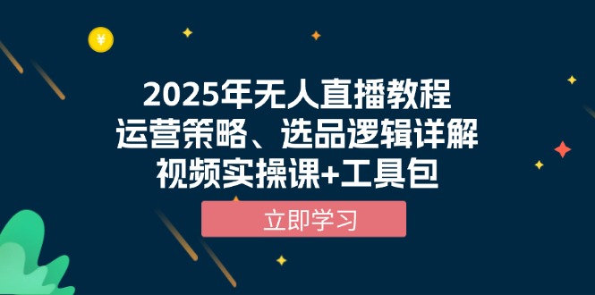 （13909期）2025年无人直播教程，运营策略、选品逻辑详解，视频实操课+工具包_生财有道创业项目网-生财有道