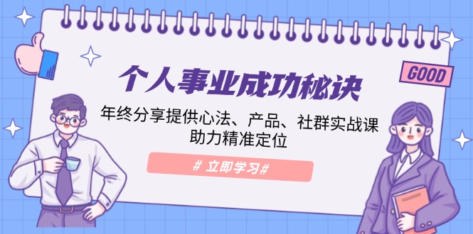 （13962期）个人事业成功秘诀：年终分享提供心法、产品、社群实战课、助力精准定位_生财有道创业项目网-生财有道