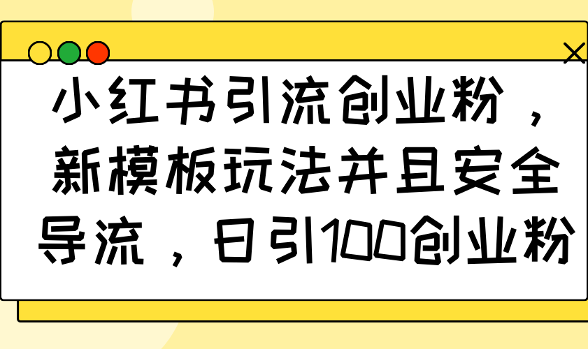 （14053期）小红书引流创业粉，新模板玩法并且安全导流，日引100创业粉_生财有道创业项目网-生财有道