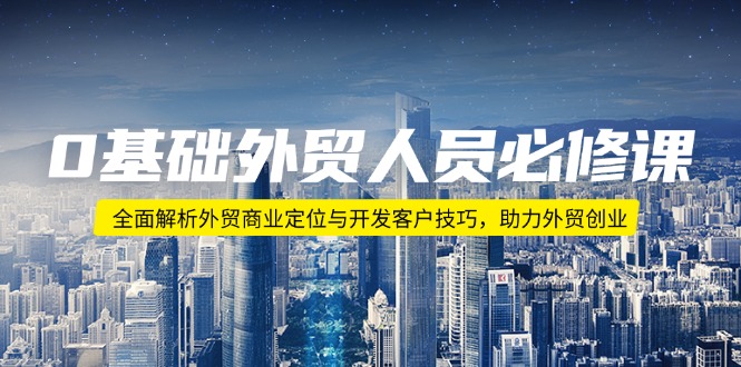 （14046期）0基础外贸人员必修课：全面解析外贸商业定位与开发客户技巧，助力外贸创业_生财有道创业项目网-生财有道