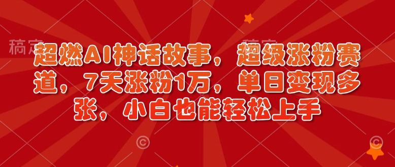 超燃AI神话故事，超级涨粉赛道，7天涨粉1万，单日变现多张，小白也能轻松上手（附详细教程）——生财有道创业项目网-生财有道