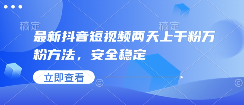 最新抖音短视频两天上千粉万粉方法，安全稳定——生财有道创业项目网-生财有道