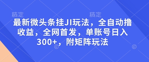 最新微头条挂JI玩法，全自动撸收益，全网首发，单账号日入300+，附矩阵玩法【揭秘】——生财有道创业项目网-生财有道