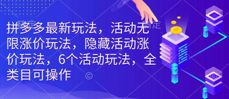 拼多多最新玩法，活动无限涨价玩法，隐藏活动涨价玩法，6个活动玩法，全类目可操作——生财有道创业项目网-生财有道