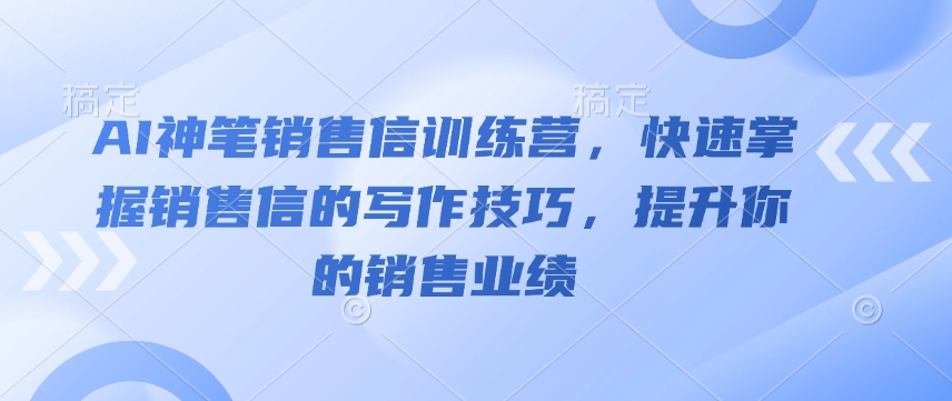 AI神笔销售信训练营，快速掌握销售信的写作技巧，提升你的销售业绩——生财有道创业项目网-生财有道