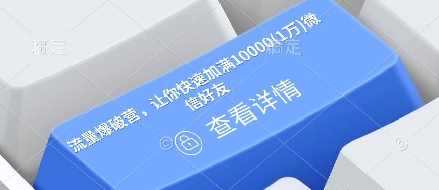 流量爆破营，让你快速加满10000(1万)微信好友——生财有道创业项目网-生财有道