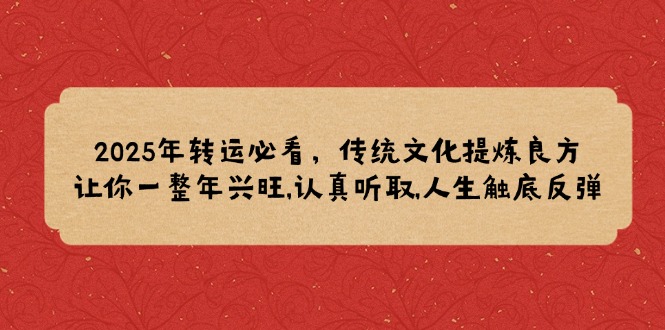 （14013期）2025年转运必看，传统文化提炼良方,让你一整年兴旺,认真听取,人生触底反弹_生财有道创业项目网-生财有道