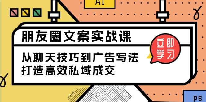 （13989期）朋友圈文案实战课：从聊天技巧到广告写法，打造高效私域成交_生财有道创业项目网-生财有道