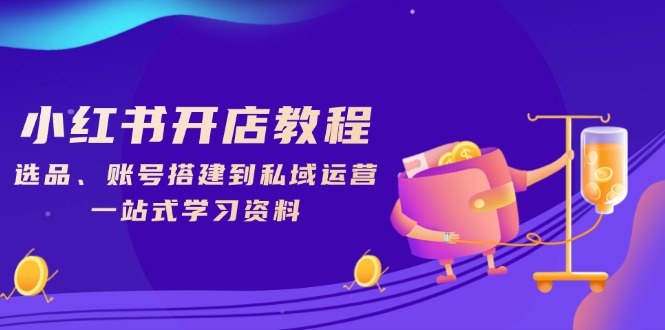 （13960期）小红书开店教程，选品、账号搭建到私域运营，一站式学习资料_生财有道创业项目网-生财有道