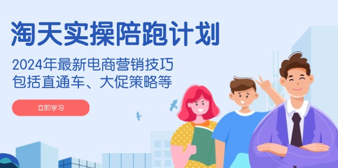 （14008期）淘天实操陪跑计划，2024年最新电商营销技巧，包括直通车、大促策略等_生财有道创业项目网-生财有道