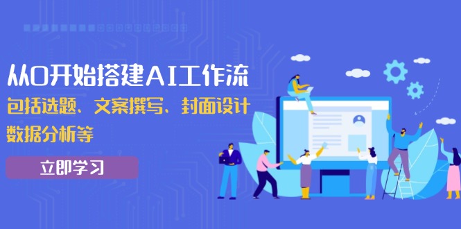 （13949期）从0开始搭建AI工作流，包括选题、文案撰写、封面设计、数据分析等_生财有道创业项目网-生财有道