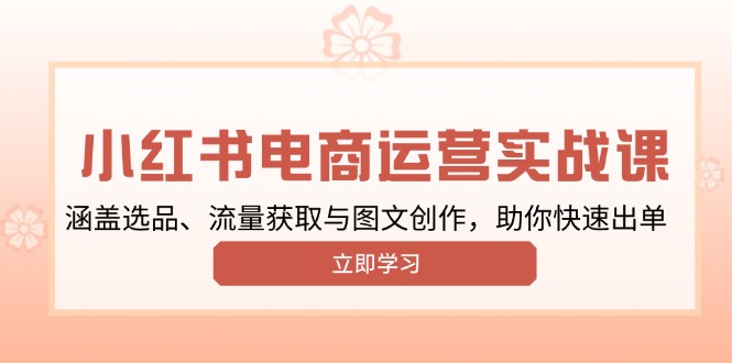 （13962期）小红书变现运营实战课，涵盖选品、流量获取与图文创作，助你快速出单_生财有道创业项目网-生财有道