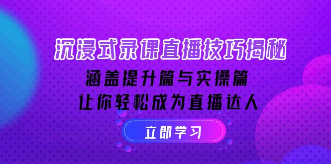 （14022期）沉浸式-录课直播技巧揭秘：涵盖提升篇与实操篇 , 让你轻松成为直播达人_生财有道创业项目网-生财有道