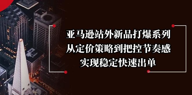 （13970期）亚马逊站外新品打爆系列，从定价策略到把控节奏感，实现稳定快速出单_生财有道创业项目网-生财有道