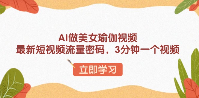 （13992期）AI做美女瑜伽视频，最新短视频流量密码，3分钟一个视频_生财有道创业项目网-生财有道