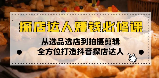 （13971期）探店达人赚钱必修课，从选品选店到拍摄剪辑，全方位打造抖音探店达人_生财有道创业项目网-生财有道